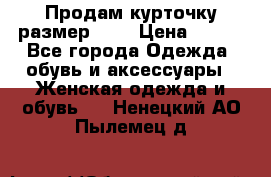 Продам курточку,размер 42  › Цена ­ 500 - Все города Одежда, обувь и аксессуары » Женская одежда и обувь   . Ненецкий АО,Пылемец д.